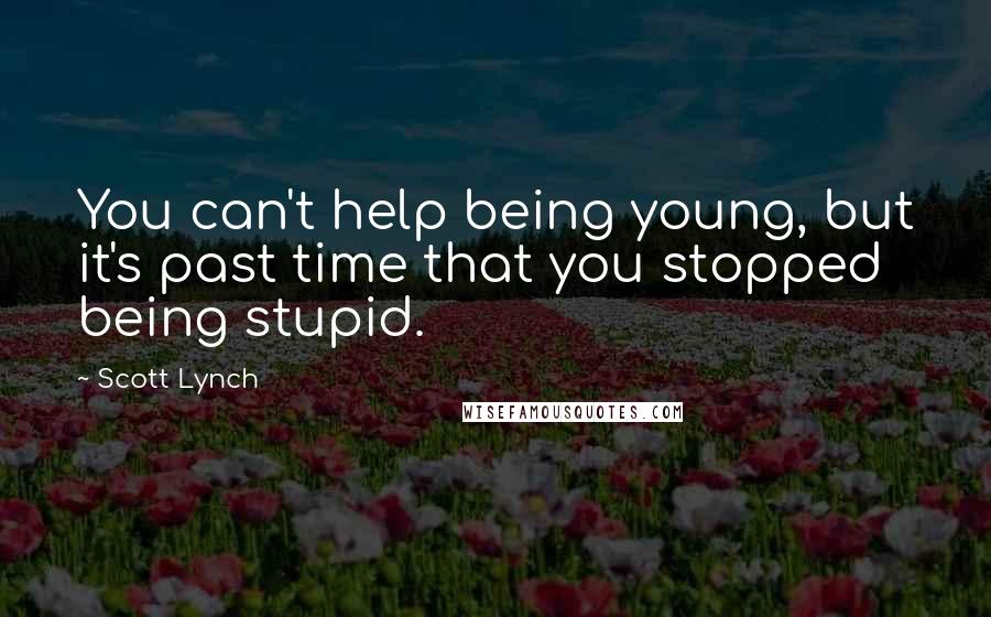 Scott Lynch Quotes: You can't help being young, but it's past time that you stopped being stupid.