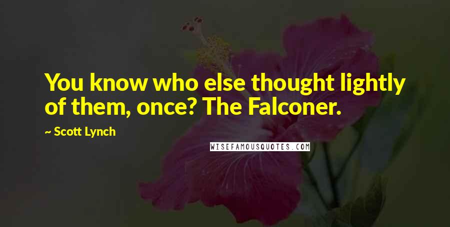 Scott Lynch Quotes: You know who else thought lightly of them, once? The Falconer.