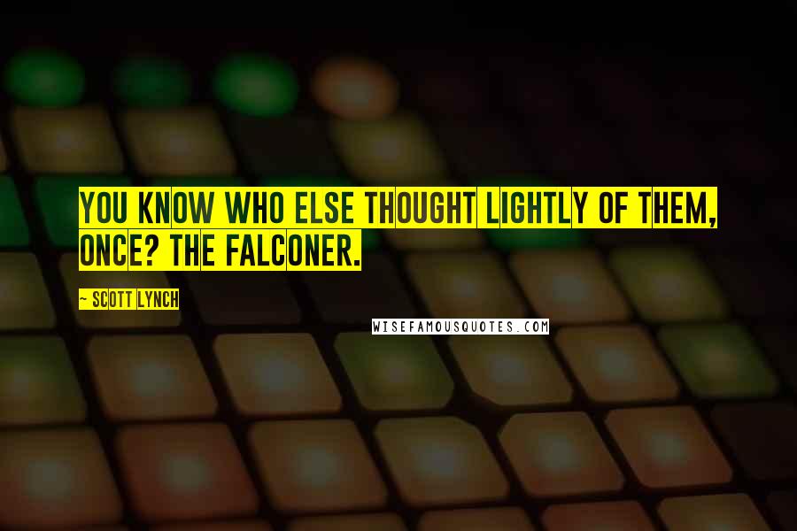 Scott Lynch Quotes: You know who else thought lightly of them, once? The Falconer.