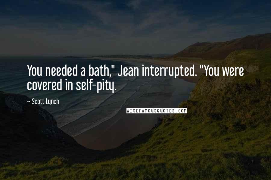 Scott Lynch Quotes: You needed a bath," Jean interrupted. "You were covered in self-pity.