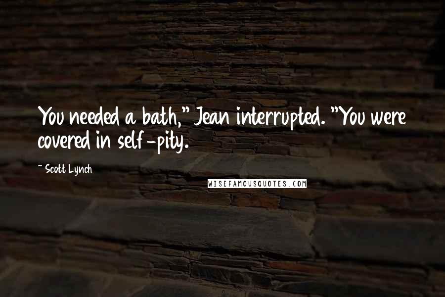 Scott Lynch Quotes: You needed a bath," Jean interrupted. "You were covered in self-pity.