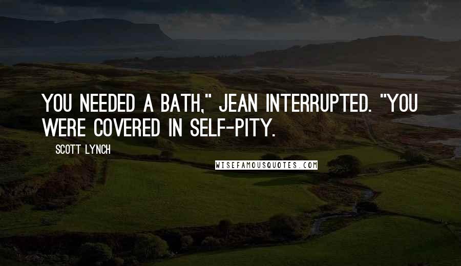 Scott Lynch Quotes: You needed a bath," Jean interrupted. "You were covered in self-pity.