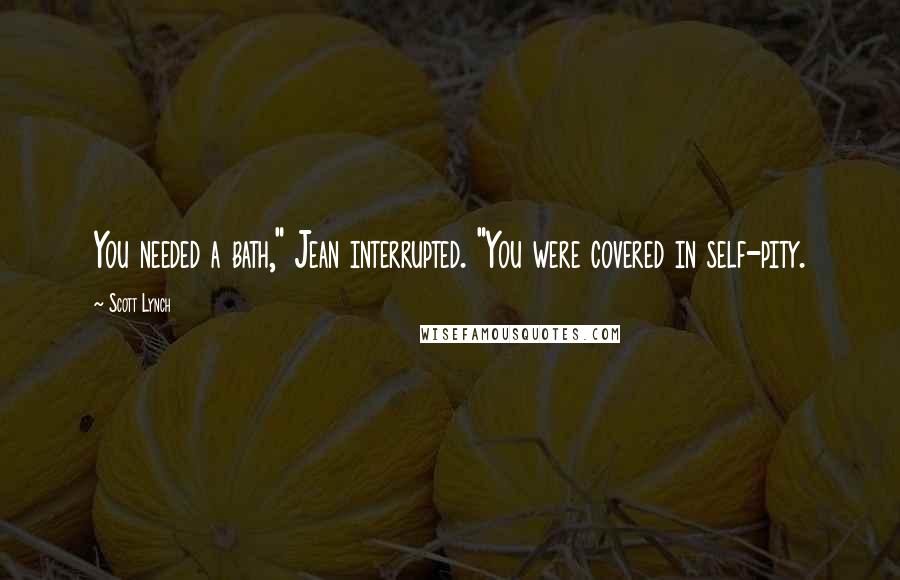 Scott Lynch Quotes: You needed a bath," Jean interrupted. "You were covered in self-pity.