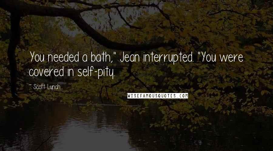Scott Lynch Quotes: You needed a bath," Jean interrupted. "You were covered in self-pity.