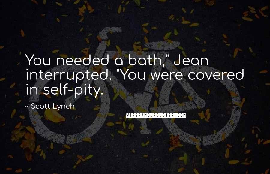 Scott Lynch Quotes: You needed a bath," Jean interrupted. "You were covered in self-pity.