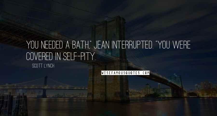 Scott Lynch Quotes: You needed a bath," Jean interrupted. "You were covered in self-pity.