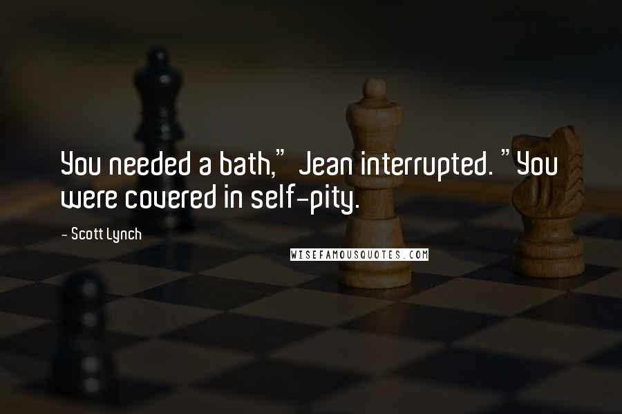 Scott Lynch Quotes: You needed a bath," Jean interrupted. "You were covered in self-pity.