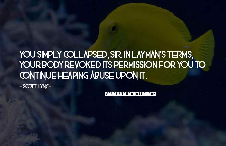 Scott Lynch Quotes: You simply collapsed, sir. In layman's terms, your body revoked its permission for you to continue heaping abuse upon it.