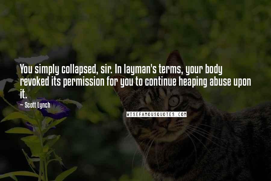 Scott Lynch Quotes: You simply collapsed, sir. In layman's terms, your body revoked its permission for you to continue heaping abuse upon it.