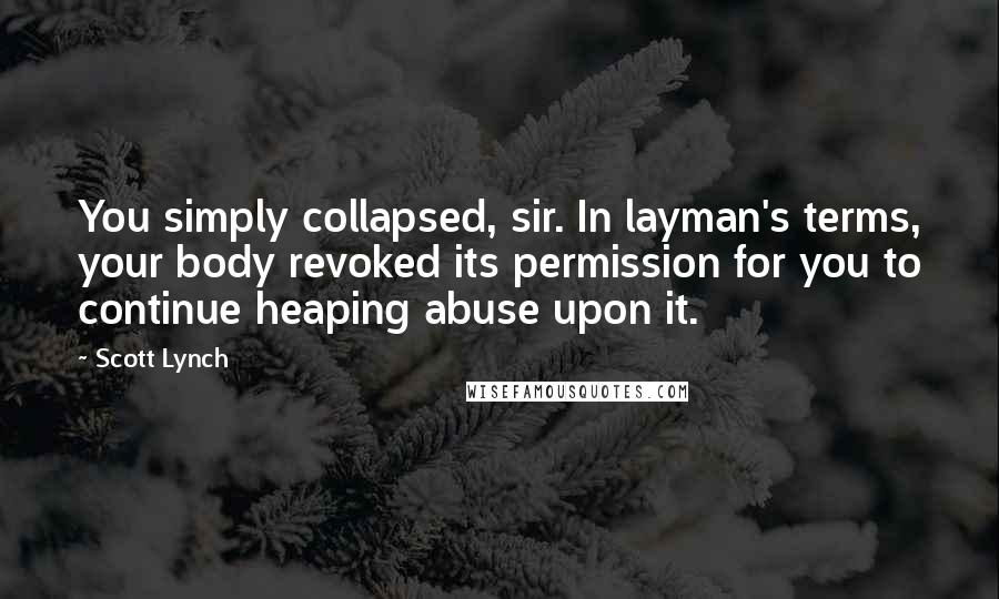 Scott Lynch Quotes: You simply collapsed, sir. In layman's terms, your body revoked its permission for you to continue heaping abuse upon it.