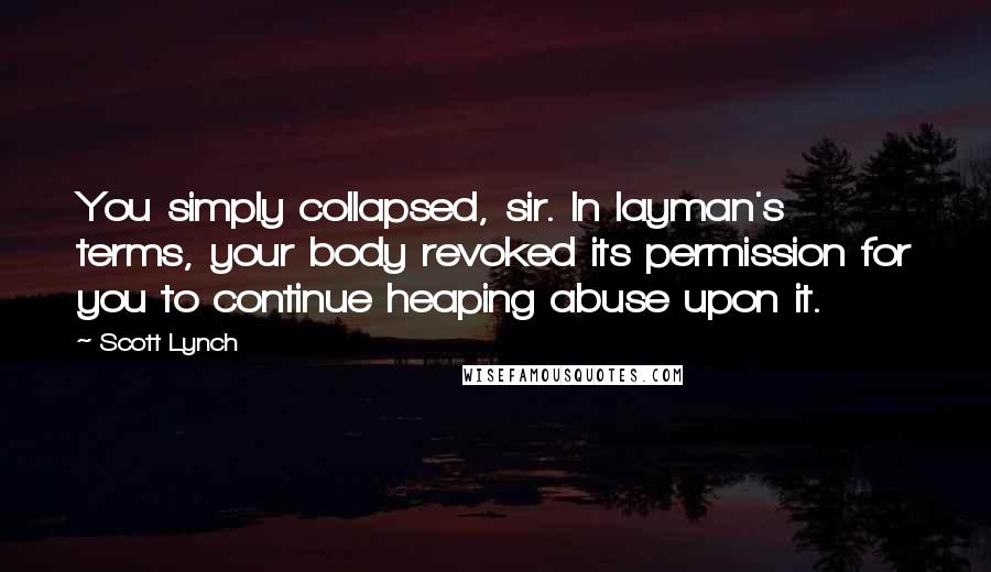 Scott Lynch Quotes: You simply collapsed, sir. In layman's terms, your body revoked its permission for you to continue heaping abuse upon it.