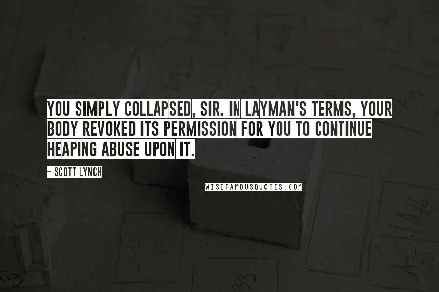 Scott Lynch Quotes: You simply collapsed, sir. In layman's terms, your body revoked its permission for you to continue heaping abuse upon it.