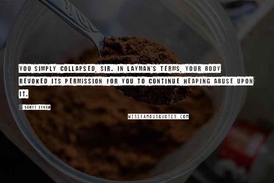 Scott Lynch Quotes: You simply collapsed, sir. In layman's terms, your body revoked its permission for you to continue heaping abuse upon it.