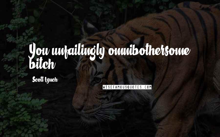 Scott Lynch Quotes: You unfailingly omnibothersome bitch.