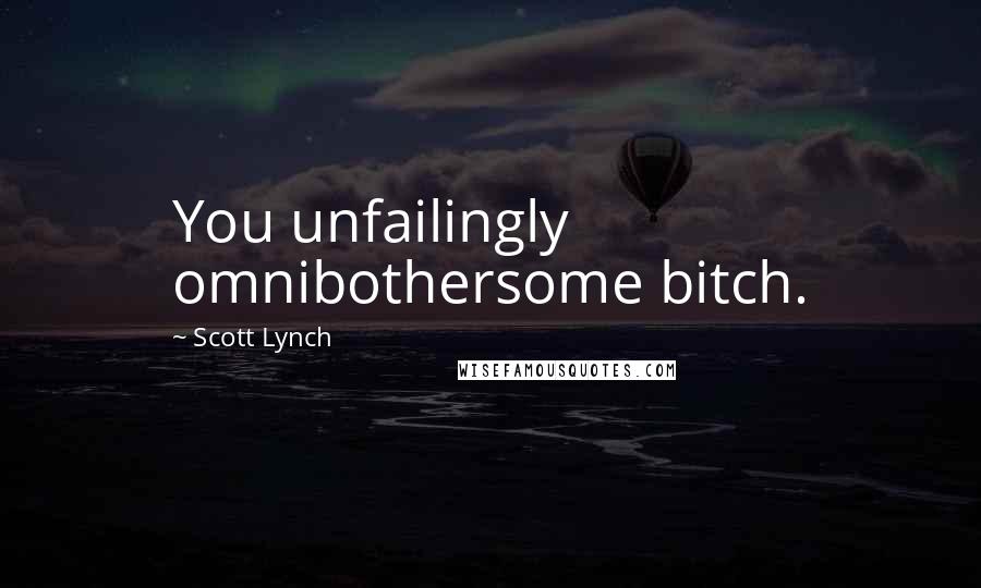 Scott Lynch Quotes: You unfailingly omnibothersome bitch.