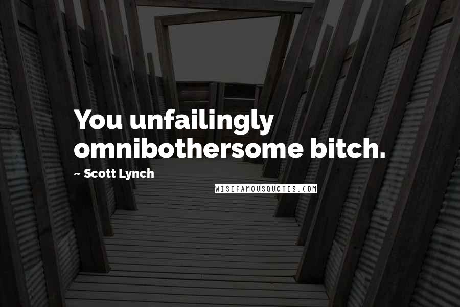 Scott Lynch Quotes: You unfailingly omnibothersome bitch.