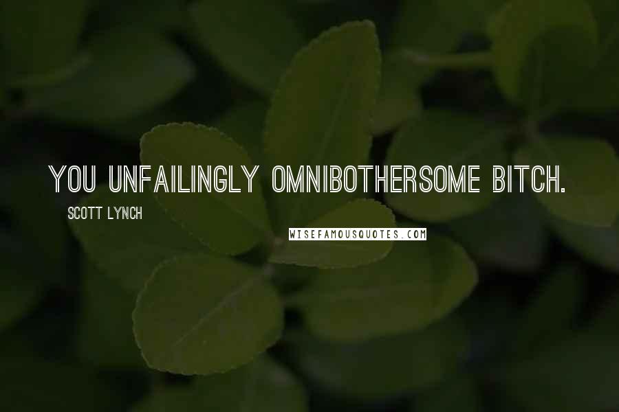 Scott Lynch Quotes: You unfailingly omnibothersome bitch.
