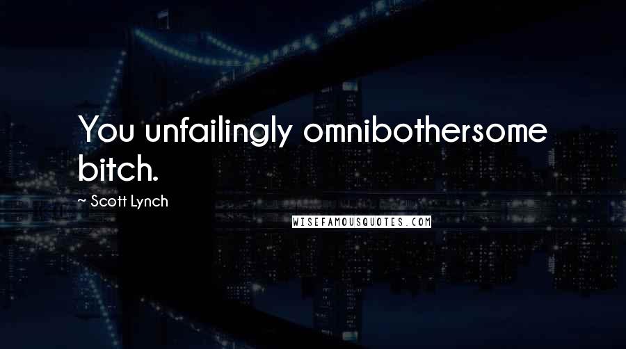 Scott Lynch Quotes: You unfailingly omnibothersome bitch.