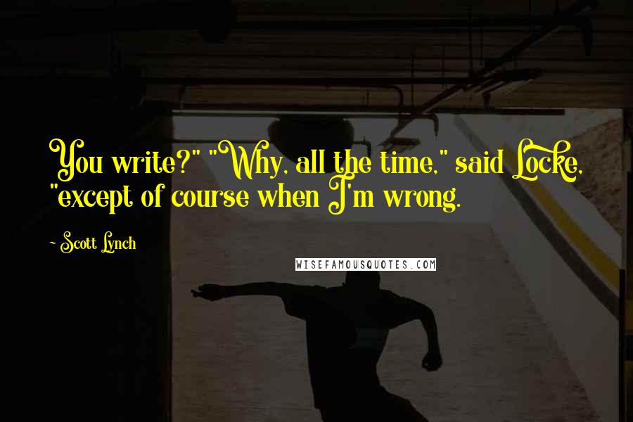 Scott Lynch Quotes: You write?" "Why, all the time," said Locke, "except of course when I'm wrong.