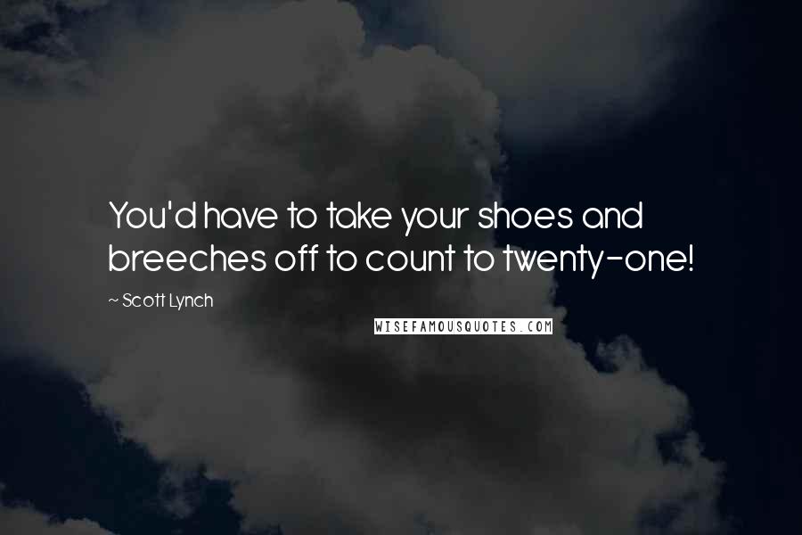 Scott Lynch Quotes: You'd have to take your shoes and breeches off to count to twenty-one!