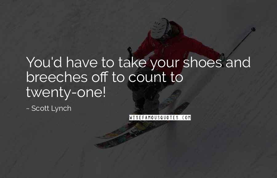 Scott Lynch Quotes: You'd have to take your shoes and breeches off to count to twenty-one!