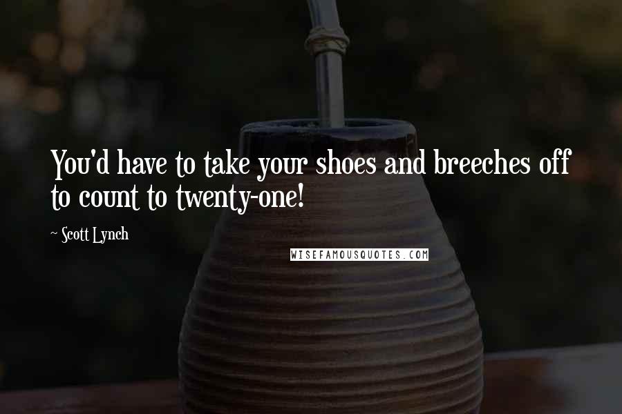 Scott Lynch Quotes: You'd have to take your shoes and breeches off to count to twenty-one!