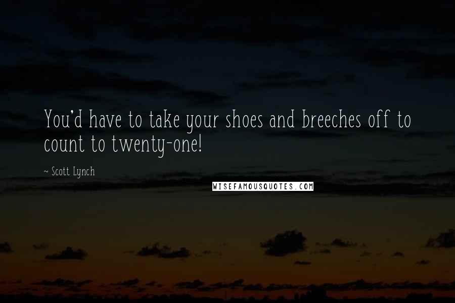 Scott Lynch Quotes: You'd have to take your shoes and breeches off to count to twenty-one!