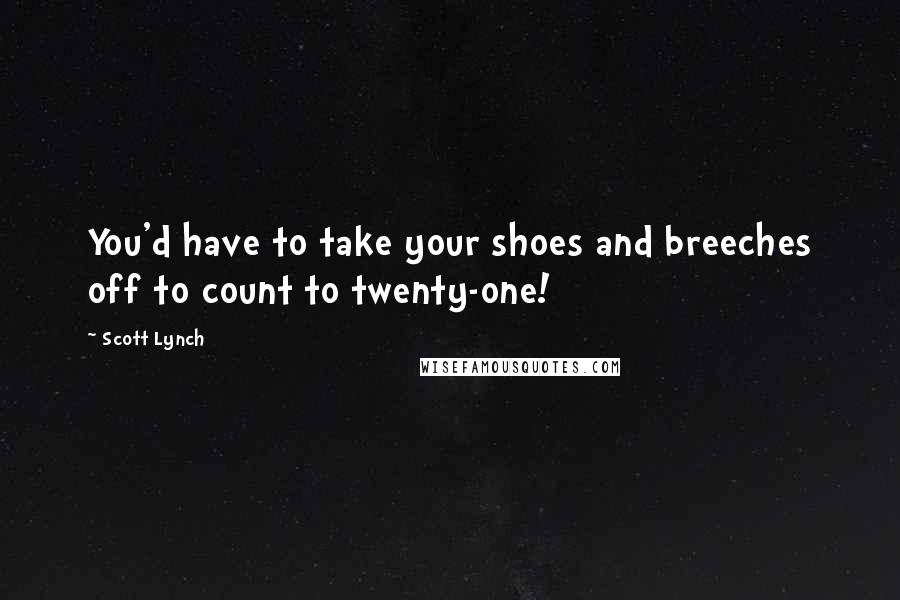 Scott Lynch Quotes: You'd have to take your shoes and breeches off to count to twenty-one!