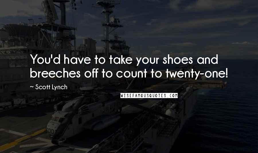 Scott Lynch Quotes: You'd have to take your shoes and breeches off to count to twenty-one!