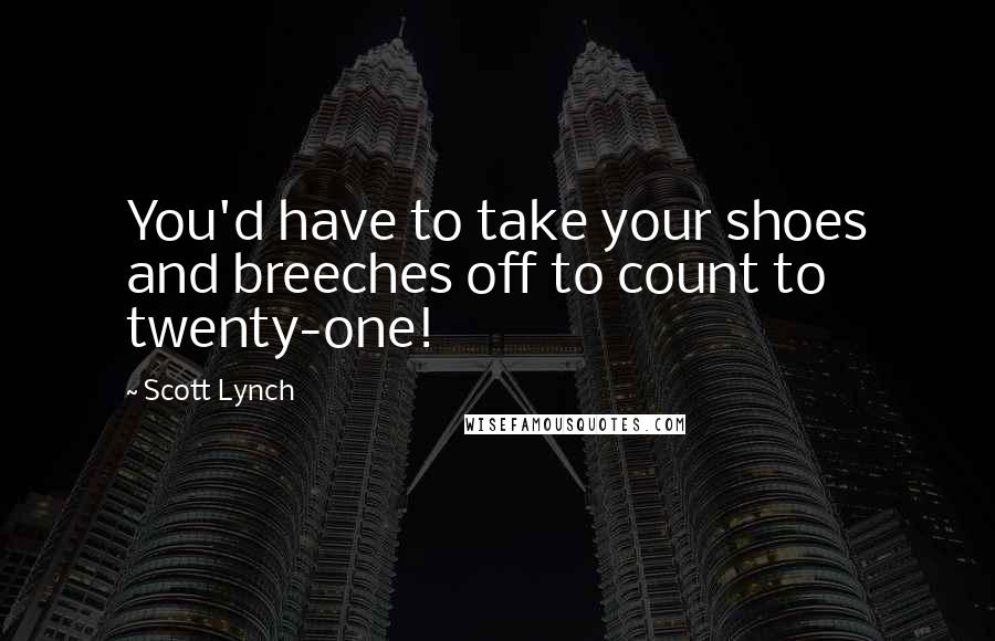 Scott Lynch Quotes: You'd have to take your shoes and breeches off to count to twenty-one!