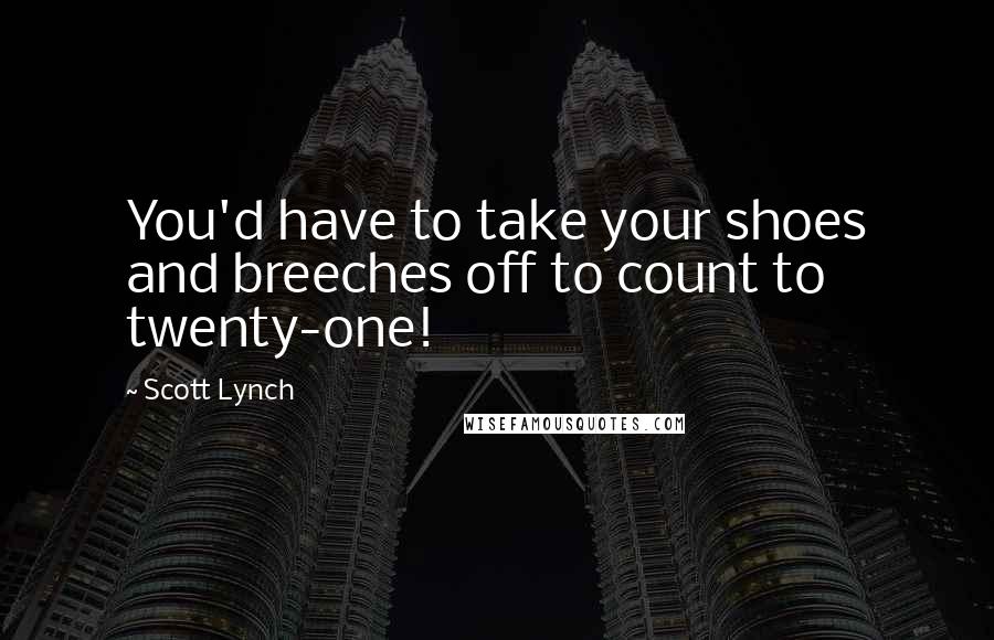 Scott Lynch Quotes: You'd have to take your shoes and breeches off to count to twenty-one!