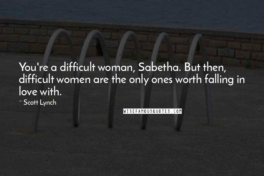 Scott Lynch Quotes: You're a difficult woman, Sabetha. But then, difficult women are the only ones worth falling in love with.