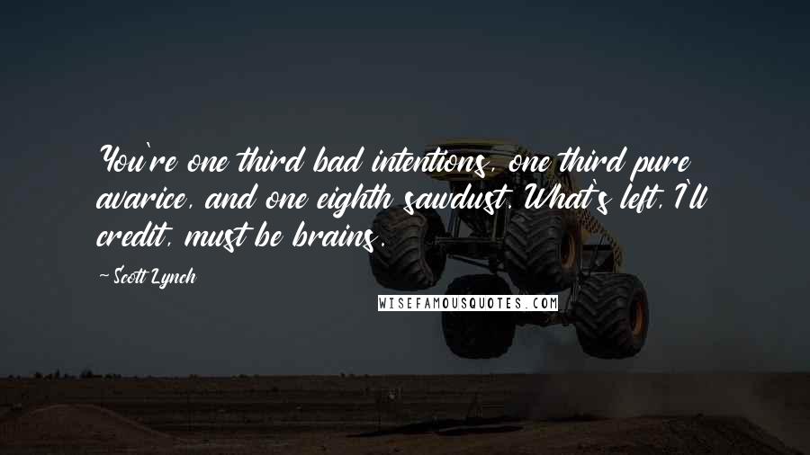 Scott Lynch Quotes: You're one third bad intentions, one third pure avarice, and one eighth sawdust. What's left, I'll credit, must be brains.