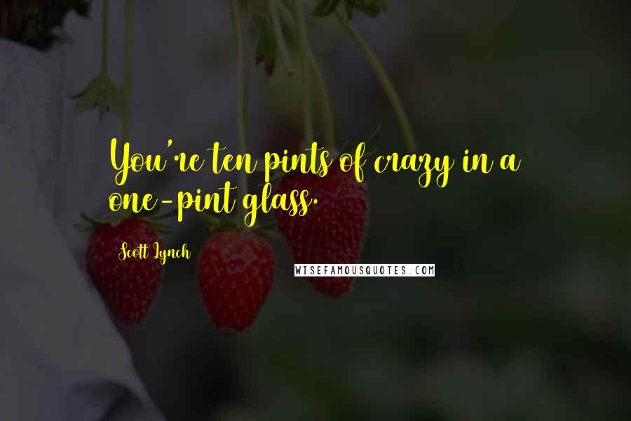 Scott Lynch Quotes: You're ten pints of crazy in a one-pint glass.