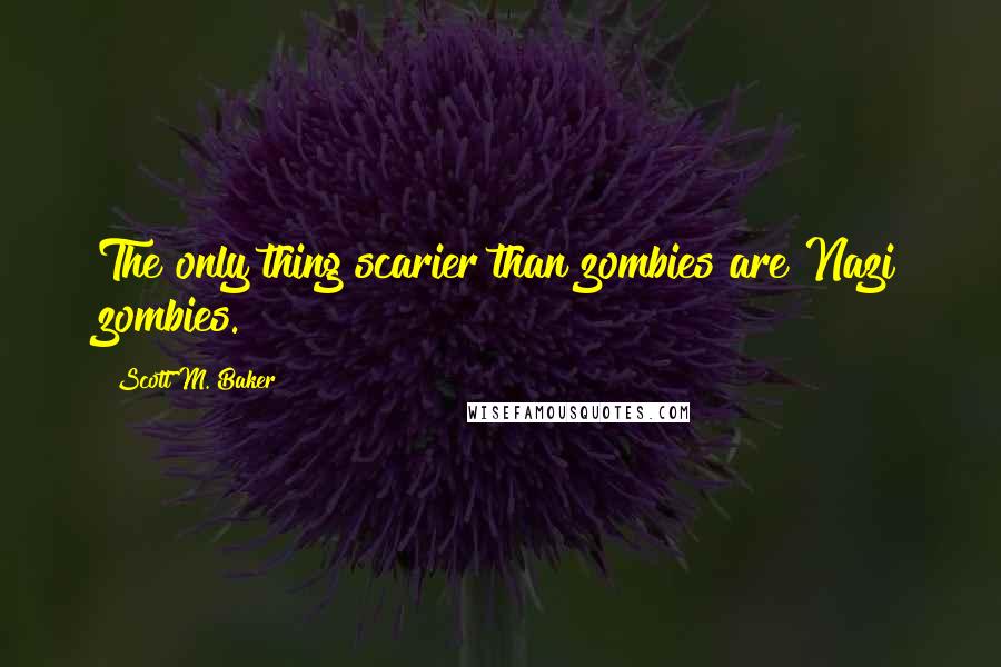 Scott M. Baker Quotes: The only thing scarier than zombies are Nazi zombies.