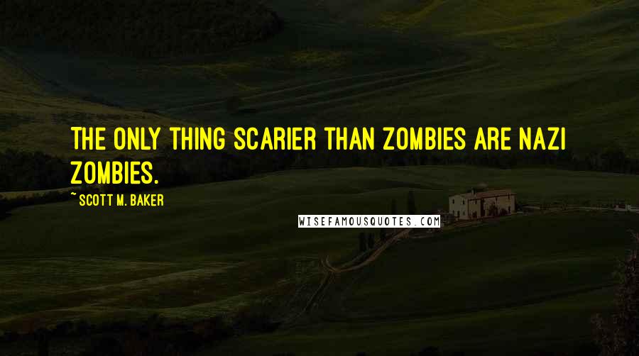 Scott M. Baker Quotes: The only thing scarier than zombies are Nazi zombies.