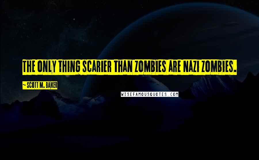 Scott M. Baker Quotes: The only thing scarier than zombies are Nazi zombies.