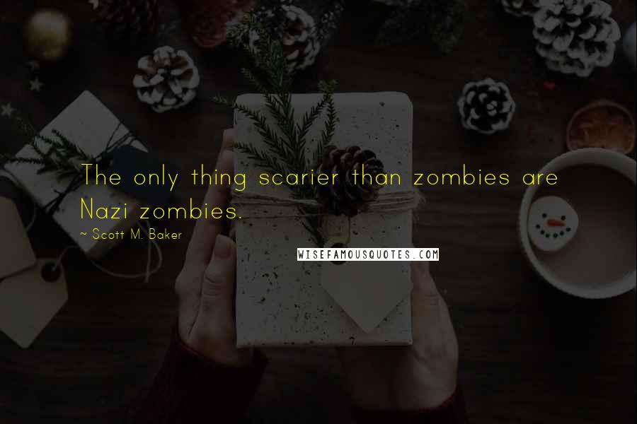 Scott M. Baker Quotes: The only thing scarier than zombies are Nazi zombies.