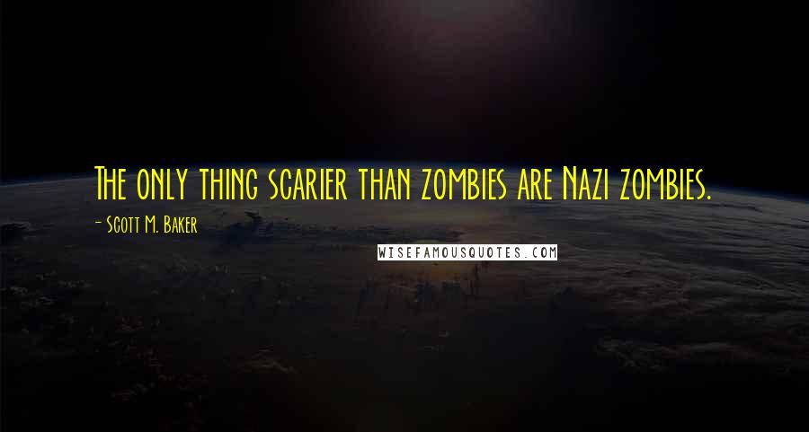 Scott M. Baker Quotes: The only thing scarier than zombies are Nazi zombies.