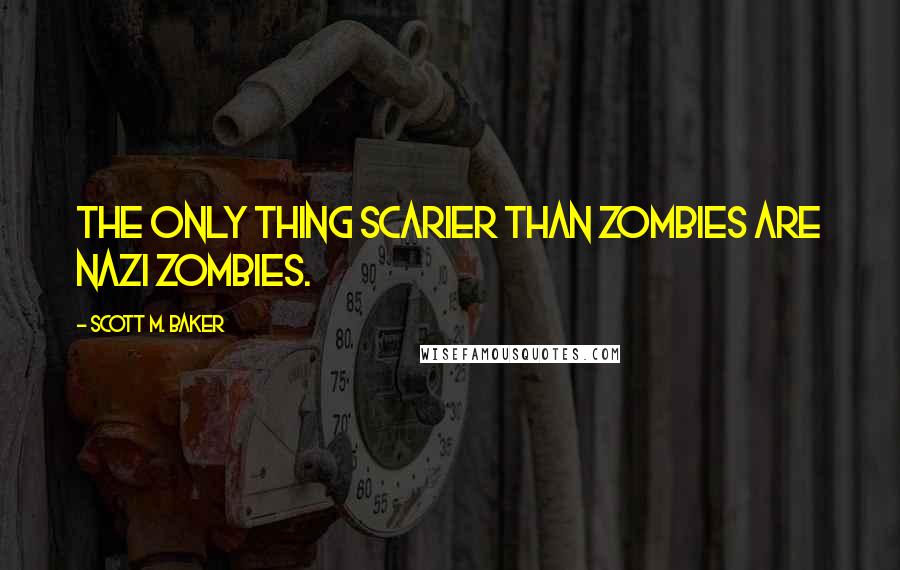 Scott M. Baker Quotes: The only thing scarier than zombies are Nazi zombies.