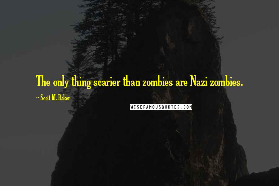 Scott M. Baker Quotes: The only thing scarier than zombies are Nazi zombies.