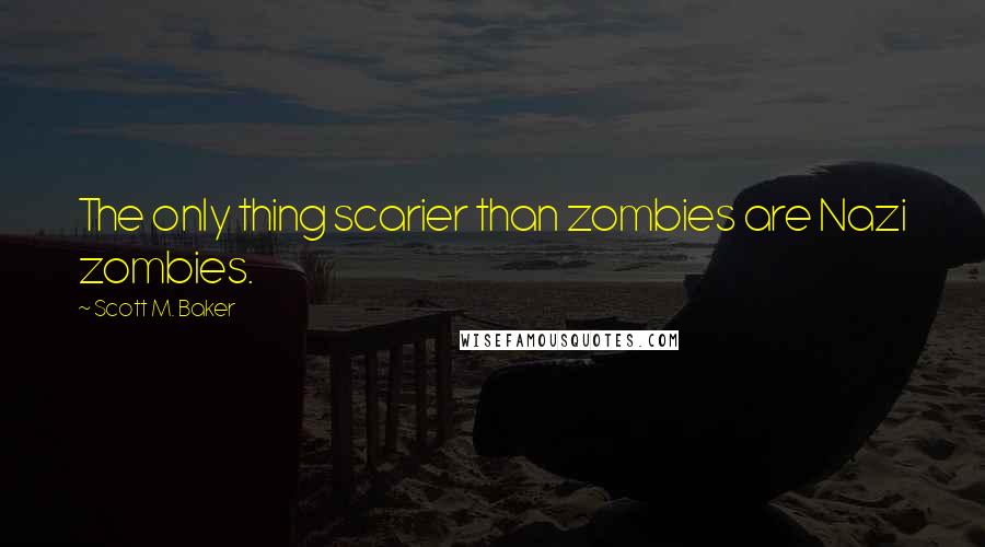 Scott M. Baker Quotes: The only thing scarier than zombies are Nazi zombies.