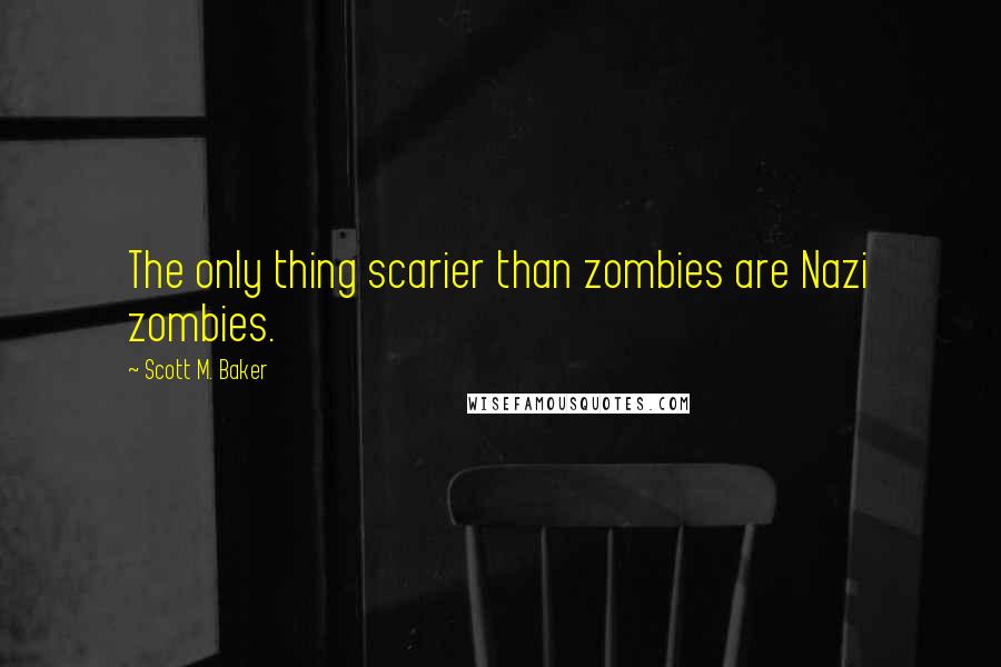 Scott M. Baker Quotes: The only thing scarier than zombies are Nazi zombies.