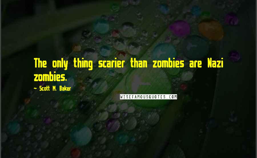 Scott M. Baker Quotes: The only thing scarier than zombies are Nazi zombies.