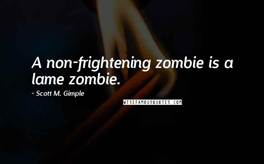 Scott M. Gimple Quotes: A non-frightening zombie is a lame zombie.