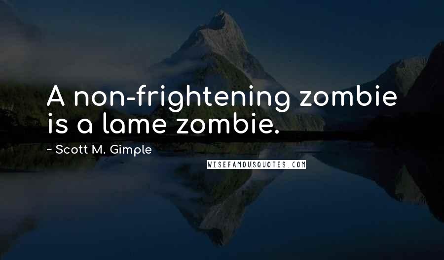 Scott M. Gimple Quotes: A non-frightening zombie is a lame zombie.