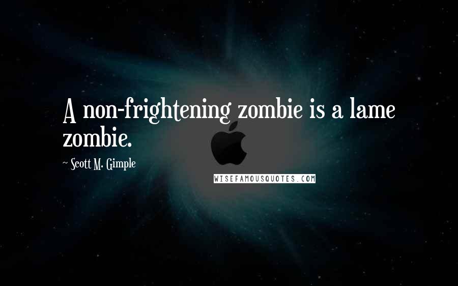 Scott M. Gimple Quotes: A non-frightening zombie is a lame zombie.