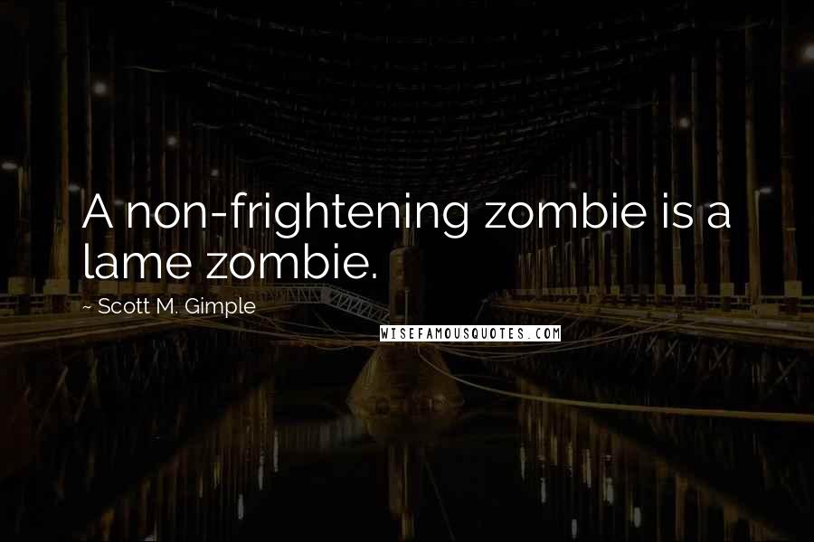 Scott M. Gimple Quotes: A non-frightening zombie is a lame zombie.