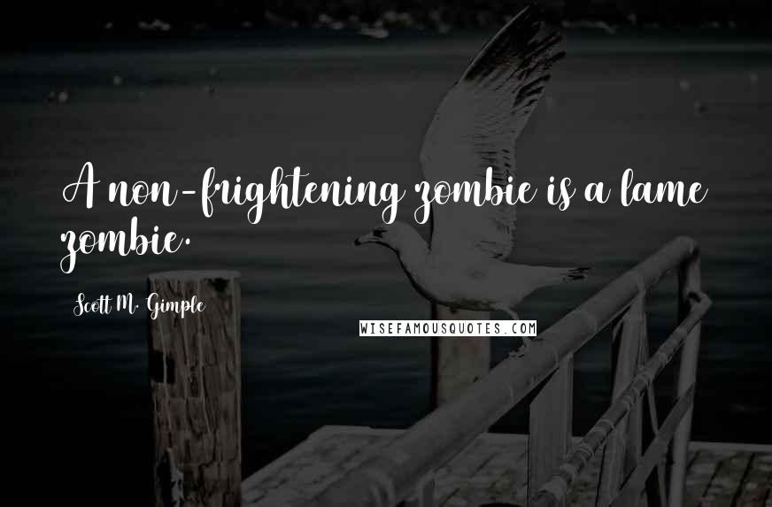 Scott M. Gimple Quotes: A non-frightening zombie is a lame zombie.