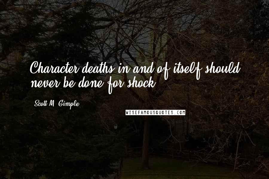 Scott M. Gimple Quotes: Character deaths in and of itself should never be done for shock.